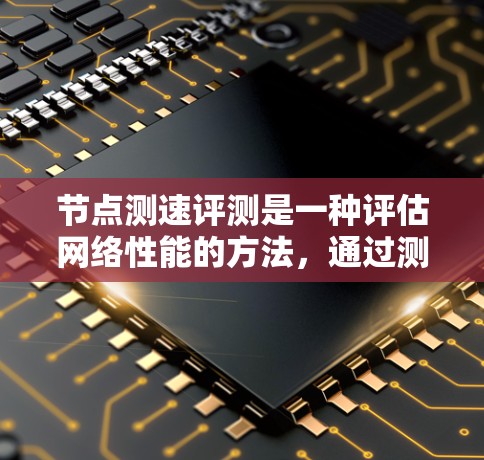节点测速评测是一种评估网络性能的方法,通过测量链路延迟和数据吞吐量来优化网络。以下是对节点测速评测的详细解释 节点测速评测是一种评估网络性能的方法,通过测量链路延迟和数据吞吐量来优化网络。以下是对节点测速评测的详细解释