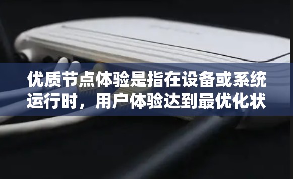 优质节点体验是指在设备或系统运行时，用户体验达到最优化状态，通常包括以下方面