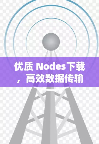 优质 Nodes下载，高效数据传输的基石