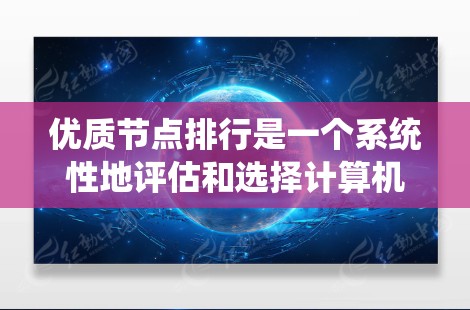 优质节点排行是一个系统性地评估和选择计算机节点的能力，旨在为不同的应用和场景提供最佳的解决方案。以下是对优质节点排行的详细分析