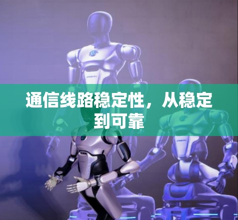 通信线路稳定性，从稳定到可靠