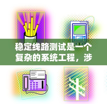 稳定线路测试是一个复杂的系统工程,涉及多个步骤和工具的综合运用。以下是对稳定线路测试的详细分析和总结 稳定线路测试是一个复杂的系统工程,涉及多个步骤和工具的综合运用。以下是对稳定线路测试的详细分析和总结