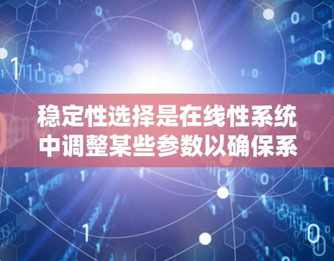 稳定性选择是在线性系统中调整某些参数以确保系统在受到干扰或变化时仍保持稳定。以下是其详细解释