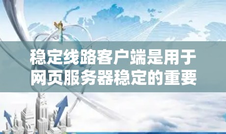 稳定线路客户端是用于网页服务器稳定的重要工具，主要包括以下几个步骤