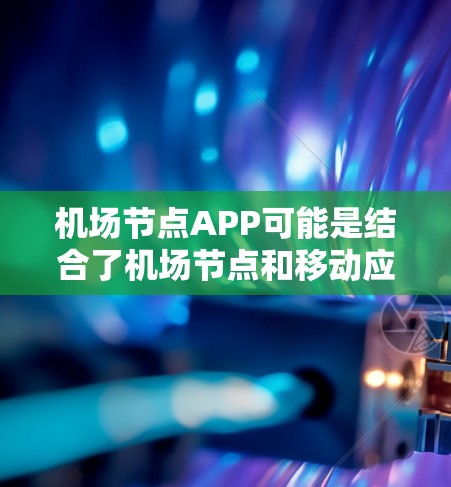 <strong>机场节点</strong>APP可能是结合了<strong>机场节点</strong>和移动应用的工具，旨在为用户提供机场相关的服务。以下是对该APP的详细分析和建议