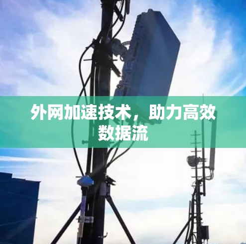 外网加速技术,助力高效数据流 外网加速技术,助力高效数据流