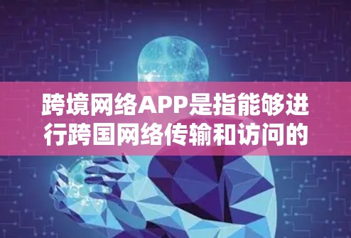 跨境网络APP是指能够进行跨国网络传输和访问的网络应用。这些APP通常允许用户在不同国家或地区的设备之间进行视频通话、文件传输、聊天等操作。以下是一些常见的跨境网络APP及其功能 跨境网络APP是指能够进行跨国网络传输和访问的网络应用。这些APP通常允许用户在不同国家或地区的设备之间进行视频通话、文件传输、聊天等操作。以下是一些常见的跨境网络APP及其功能