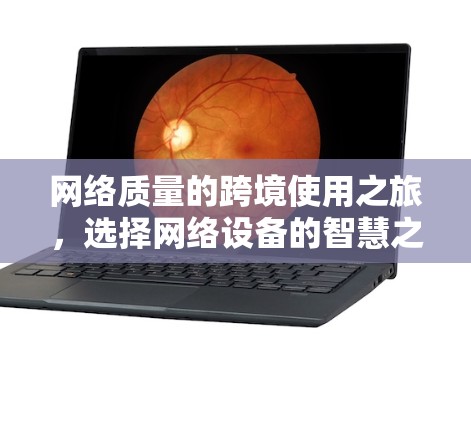 网络质量的跨境使用之旅,选择网络设备的智慧之选 网络质量的跨境使用之旅,选择网络设备的智慧之选