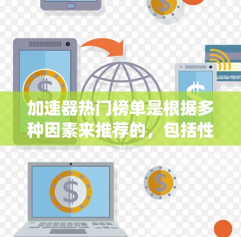 加速器热门榜单是根据多种因素来推荐的，包括性能、价格、适配性、用户反馈等。以下是一些常见的热门 accelerating器及其特点