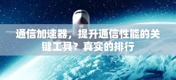 通信加速器，提升通信性能的关键工具？真实的排行