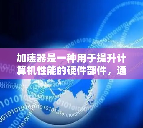 加速器是一种用于提升计算机性能的硬件部件，通常由芯片或处理器组成。评测加速器可以帮助你了解不同加速器的性能、兼容性和适用性，从而帮助你做出适合自己的选择。以下是一些关于加速器的评测和比较，供你参考