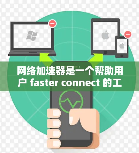 网络加速器是一个帮助用户 faster connect 的工具，涵盖多种加速方式，包括流量加速、多端同步、超画质等。以下是网络加速器的常见评价点和分析