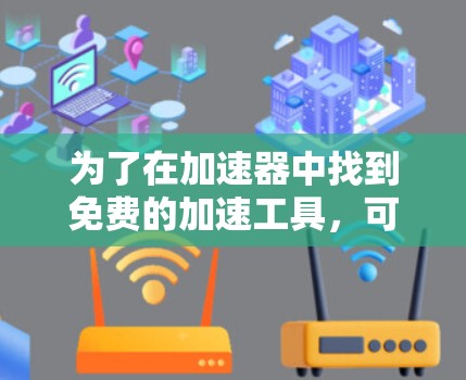 为了在加速器中找到免费的加速工具，可以按照以下步骤操作
