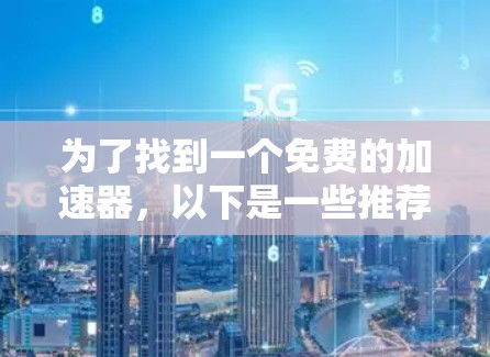 为了找到一个免费的加速器，以下是一些推荐的工具及其特点