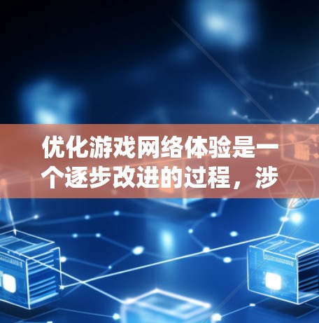 优化游戏网络体验是一个逐步改进的过程，涉及多个步骤和因素的综合管理。以下是一个系统化的优化指南，帮助你提升游戏网络连接的稳定性和性能