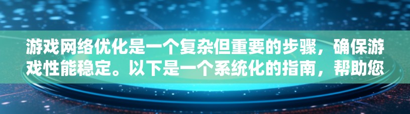 游戏网络优化是一个复杂但重要的步骤，确保游戏性能稳定。以下是一个系统化的指南，帮助您有效地进行游戏网络优化