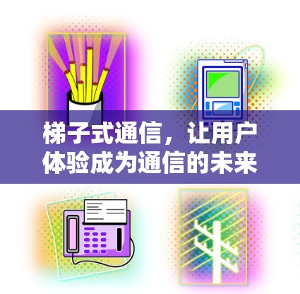 梯子式通信，让用户体验成为通信的未来