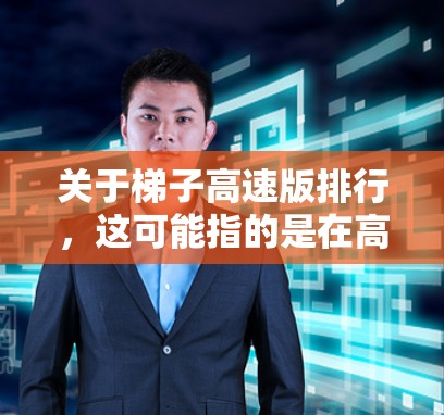 关于梯子高速版排行，这可能指的是在高速行驶中对梯子表现最好的排名或推荐。以下是一些可能的排名和推荐