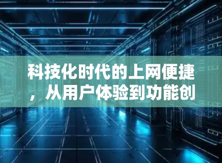 科技化时代的上网便捷，从用户体验到功能创新的探索