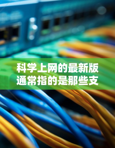 科学上网的最新版通常指的是那些支持科学计算、数据分析和编程的工具或平台。以下是一些常见的科学上网工具及其最新版本
