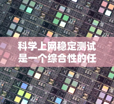 科学上网稳定测试是一个综合性的任务,涉及多个方面,包括工具的使用、防火墙的设置、网络拓扑结构的分析以及延迟检测等。以下是一个分步指南,帮助你更好地进行科学上网稳定测试 科学上网稳定测试是一个综合性的任务,涉及多个方面,包括工具的使用、防火墙的设置、网络拓扑结构的分析以及延迟检测等。以下是一个分步指南,帮助你更好地进行科学上网稳定测试