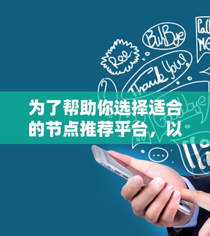 为了帮助你选择适合的节点推荐平台，以下是分步骤的建议