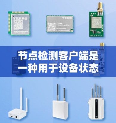 节点检测客户端是一种用于设备状态检测的客户端工具，通常通过某种协议与服务器或设备进行通信，提供设备状态的检测和反馈。以下是对该主题的详细分析和总结