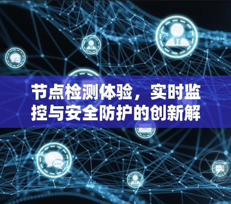 节点检测体验，实时监控与安全防护的创新解决方案