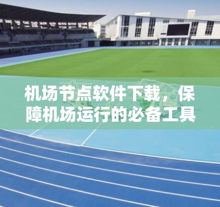 <strong>机场节点</strong>软件下载，保障机场运行的必备工具