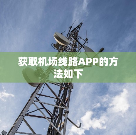 获取机场线路APP的方法如下