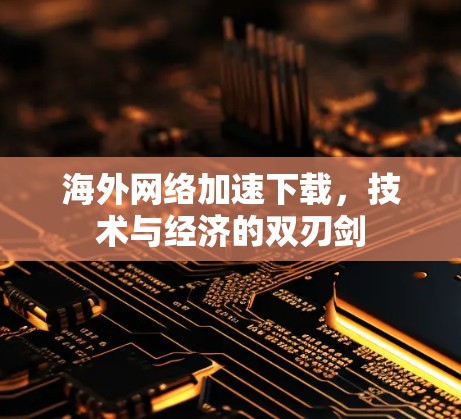 海外网络加速下载,技术与经济的双刃剑 海外网络加速下载,技术与经济的双刃剑