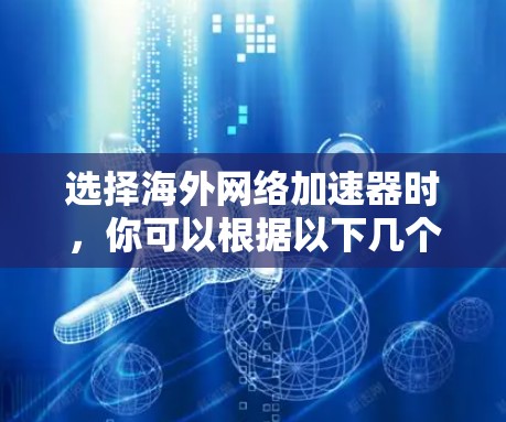 选择海外网络加速器时,你可以根据以下几个方面进行权衡 选择海外网络加速器时,你可以根据以下几个方面进行权衡