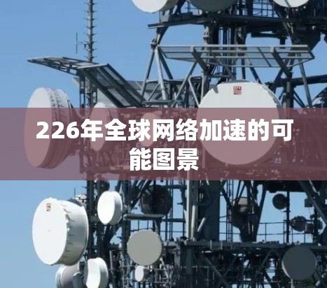 226年全球网络加速的可能图景 226年全球网络加速的可能图景