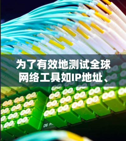 为了有效地测试全球网络工具如IP地址、DNS、邮箱等,可以按照以下步骤进行 为了有效地测试全球网络工具如IP地址、DNS、邮箱等,可以按照以下步骤进行