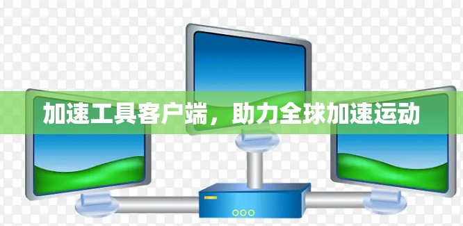 加速工具客户端,助力全球加速运动 加速工具客户端,助力全球加速运动