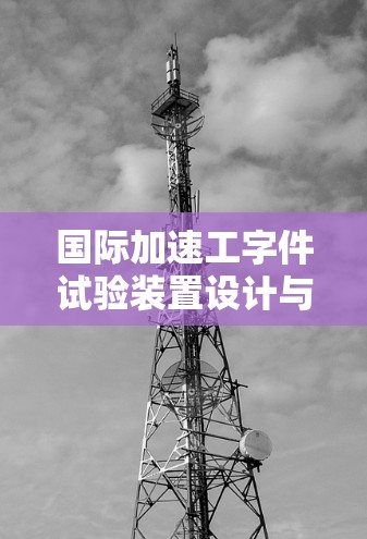 国际加速工字件试验装置设计与应用研究