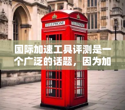 国际加速工具评测是一个广泛的话题，因为加速工具的市场非常活跃，取决于用户的具体需求和预算。以下是一些国际知名的加速工具推荐，以及国内常用的工具，供你参考