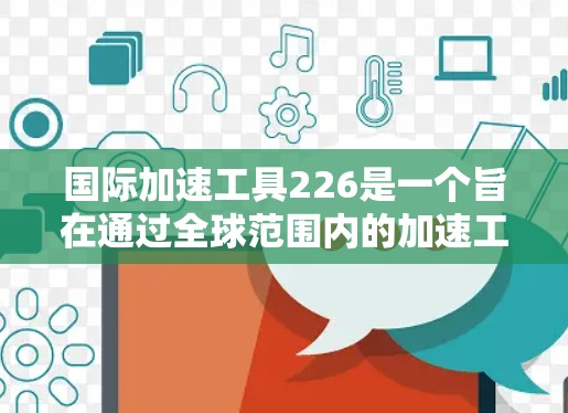 国际加速工具226是一个旨在通过全球范围内的加速工具项目，以实现企业效率和生产力的飞跃的目标。以下是对该项目的详细分析