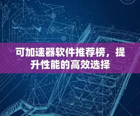 可加速器软件推荐榜，提升性能的高效选择