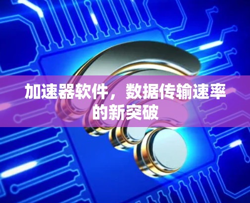 加速器软件，数据传输速率的新突破