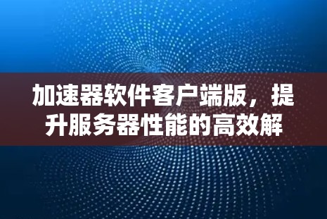 加速器软件客户端版，提升服务器性能的高效解决方案
