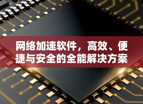 网络加速软件，高效、便捷与安全的全能解决方案