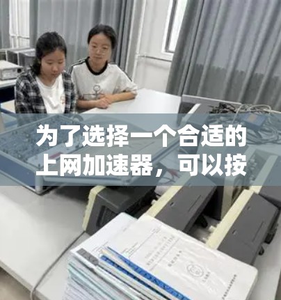 为了选择一个合适的上网加速器，可以按照以下步骤进行