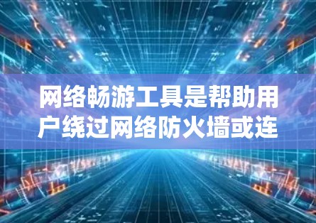 网络畅游工具是帮助用户绕过网络防火墙或连接远程设备的工具,常见于电脑和手机。以下是详细的分析和推荐 网络畅游工具是帮助用户绕过网络防火墙或连接远程设备的工具,常见于电脑和手机。以下是详细的分析和推荐
