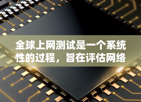 全球上网测试是一个系统性的过程，旨在评估网络性能，帮助你优化连接和配置。以下是一个清晰、有条理的步骤指南，帮助你进行全球上网测试