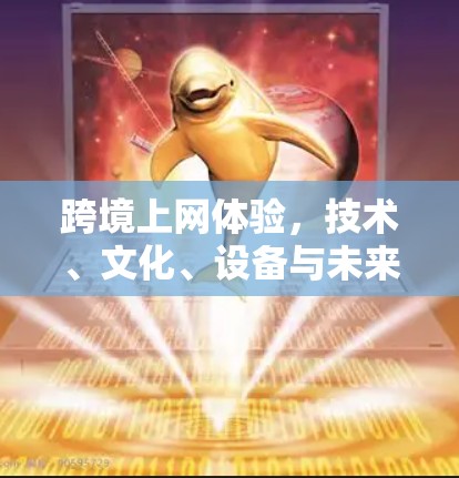 跨境上网体验，技术、文化、设备与未来展望