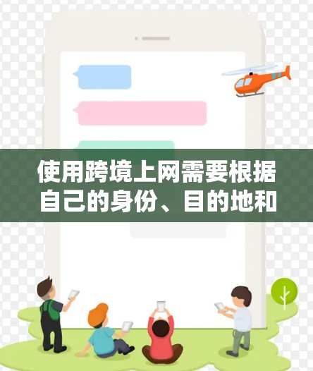 使用跨境上网需要根据自己的身份、目的地和法律来选择合适的网络服务和语言环境。以下是一些关键步骤和建议，帮助你在不同国家使用互联网