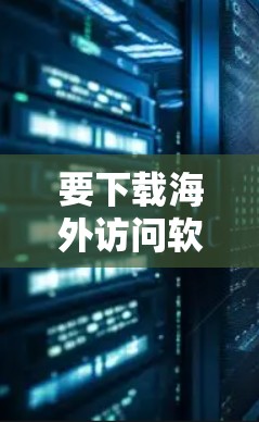 要下载海外访问软件,首先需要明确您需要下载的是什么类型的软件。以下是一些常见的海外访问软件推荐,涵盖了翻译、学习、音乐播放、音乐制作等多个领域 要下载海外访问软件,首先需要明确您需要下载的是什么类型的软件。以下是一些常见的海外访问软件推荐,涵盖了翻译、学习、音乐播放、音乐制作等多个领域