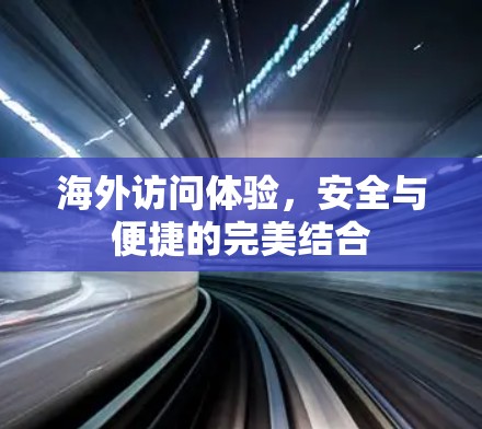 海外访问体验，安全与便捷的完美结合