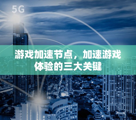 游戏加速节点,加速游戏体验的三大关键 游戏加速节点,加速游戏体验的三大关键